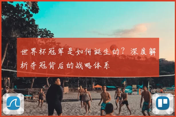 世界杯冠军是如何诞生的？深度解析夺冠背后的战略体系