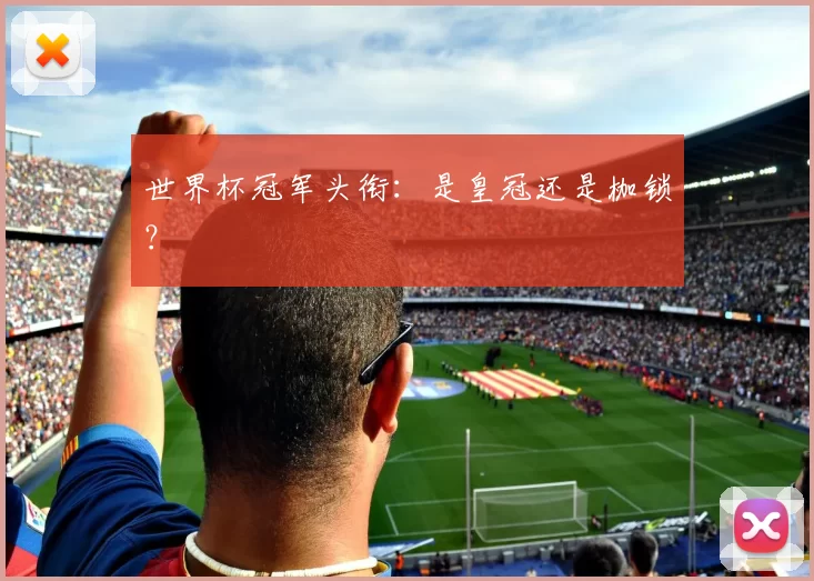 世界杯冠军头衔：是皇冠还是枷锁？