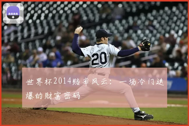 世界杯2014赔率风云:一场冷门迭爆的财富密码