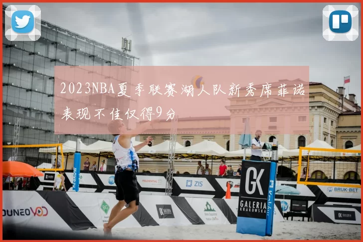 2023NBA夏季联赛湖人队新秀席菲诺表现不佳仅得9分
