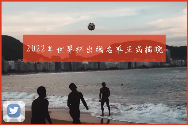 2022年世界杯出线名单正式揭晓