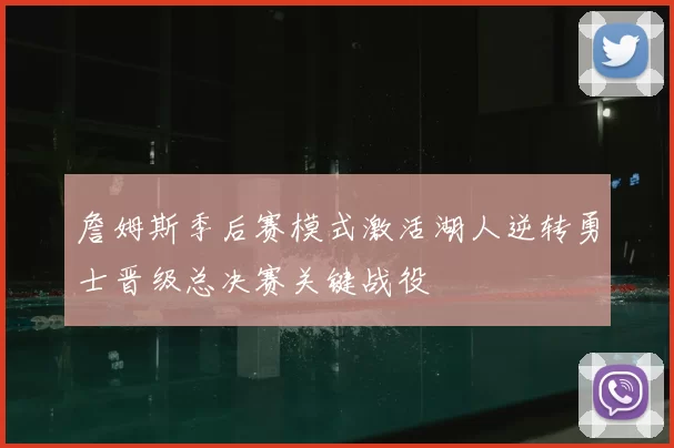 詹姆斯季后赛模式激活湖人逆转勇士晋级总决赛关键战役