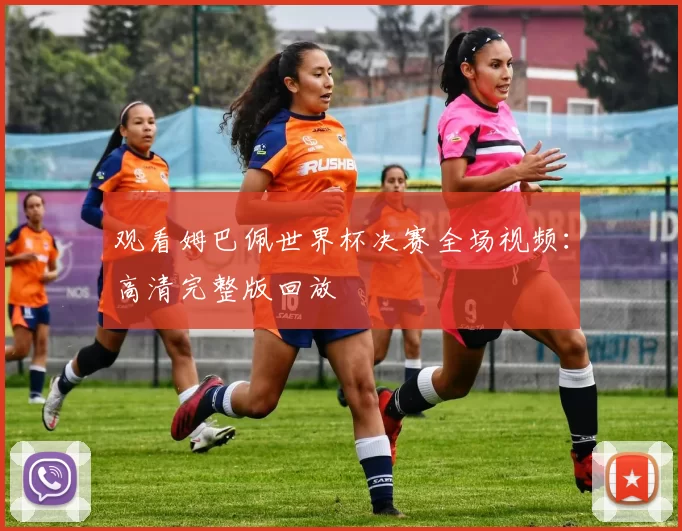 观看姆巴佩世界杯决赛全场视频：高清完整版回放
