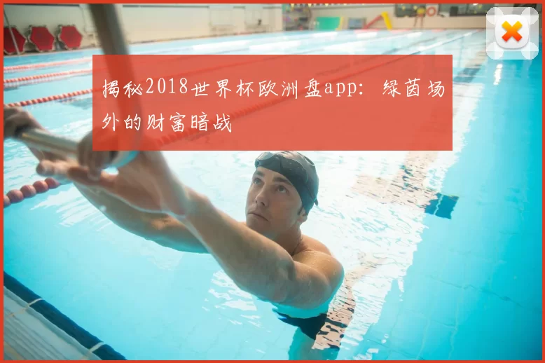 揭秘2018世界杯欧洲盘app：绿茵场外的财富暗战