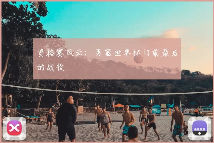 资格赛风云：男篮世界杯门前最后的战役