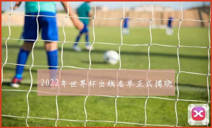 2022年世界杯出线名单正式揭晓