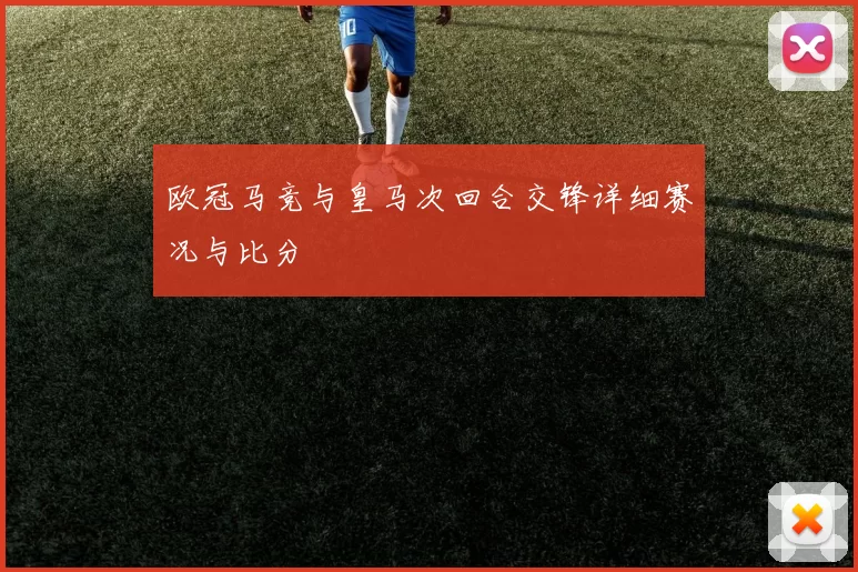 欧冠马竞与皇马次回合交锋详细赛况与比分