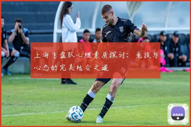 上海飞盘队心理素质探讨：竞技与心态的完美结合之道