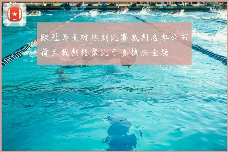 欧冠马竞对热刺比赛裁判名单公布荷兰裁判格聚比于克执法全场