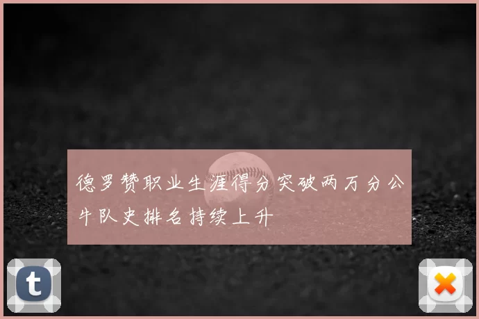 德罗赞职业生涯得分突破两万分公牛队史排名持续上升