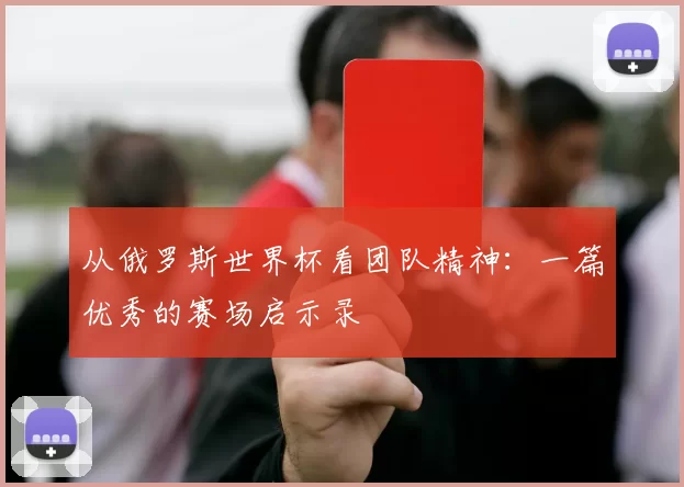 从俄罗斯世界杯看团队精神：一篇优秀的赛场启示录