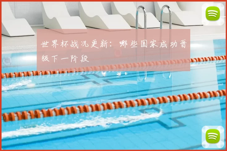 世界杯战况更新：哪些国家成功晋级下一阶段