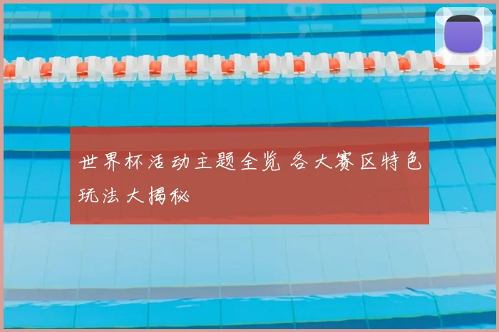 世界杯活动主题全览 各大赛区特色玩法大揭秘