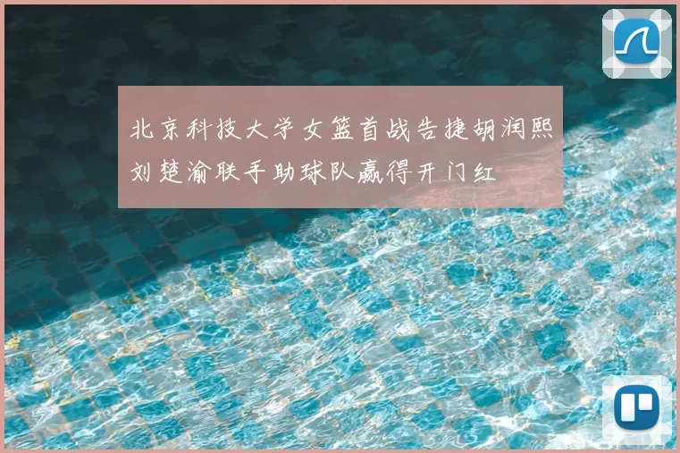北京科技大学女篮首战告捷胡润熙刘楚渝联手助球队赢得开门红