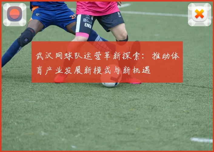 武汉网球队运营革新探索：推动体育产业发展新模式与新机遇
