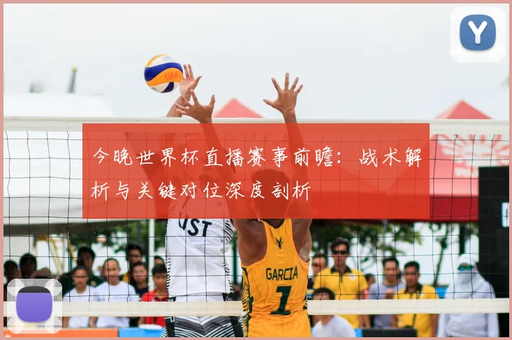 今晚世界杯直播赛事前瞻:战术解析与关键对位深度剖析